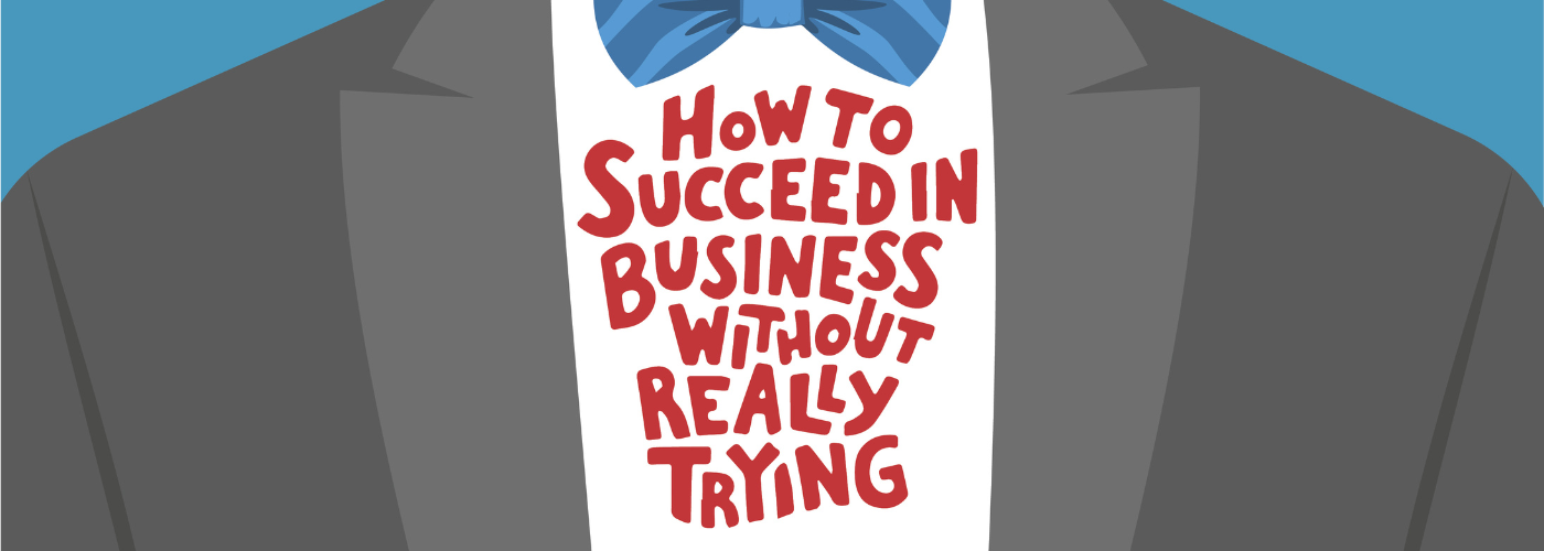 how to succeed in business without really trying